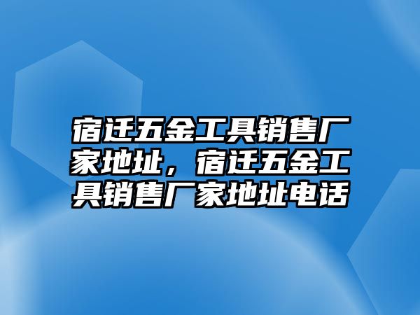 宿遷五金工具銷售廠家地址，宿遷五金工具銷售廠家地址電話