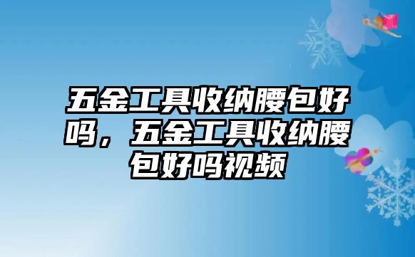 五金工具收納腰包好嗎，五金工具收納腰包好嗎視頻