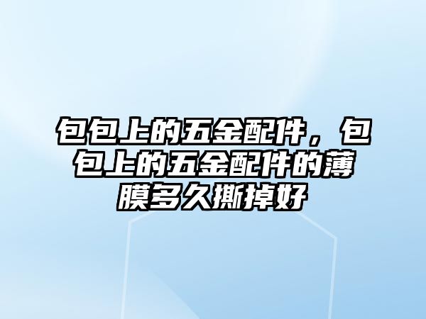 包包上的五金配件，包包上的五金配件的薄膜多久撕掉好