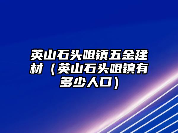 英山石頭咀鎮五金建材（英山石頭咀鎮有多少人口）