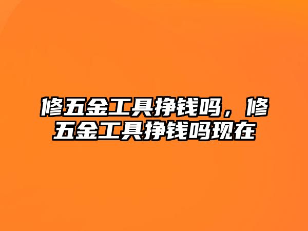 修五金工具掙錢嗎，修五金工具掙錢嗎現在