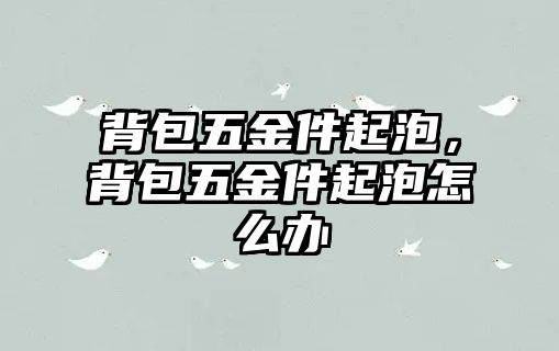 背包五金件起泡，背包五金件起泡怎么辦