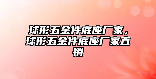 球形五金件底座廠家，球形五金件底座廠家直銷