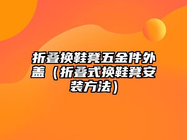 折疊換鞋凳五金件外蓋（折疊式換鞋凳安裝方法）