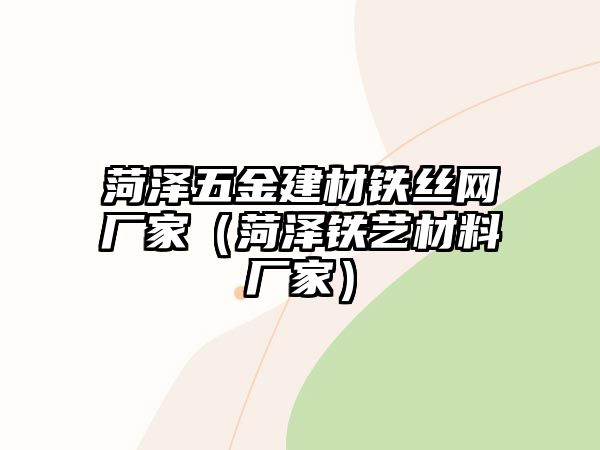 菏澤五金建材鐵絲網(wǎng)廠家（菏澤鐵藝材料廠家）