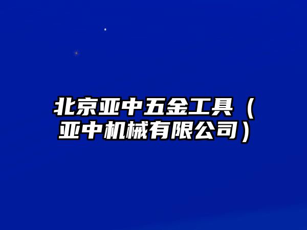 北京亞中五金工具（亞中機械有限公司）