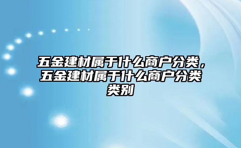 五金建材屬于什么商戶分類，五金建材屬于什么商戶分類類別