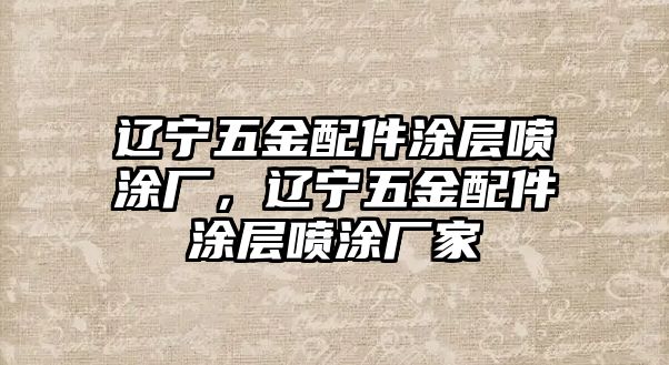 遼寧五金配件涂層噴涂廠，遼寧五金配件涂層噴涂廠家