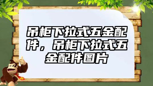 吊柜下拉式五金配件，吊柜下拉式五金配件圖片