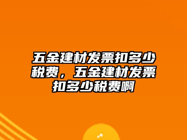 五金建材發(fā)票扣多少稅費(fèi)，五金建材發(fā)票扣多少稅費(fèi)啊