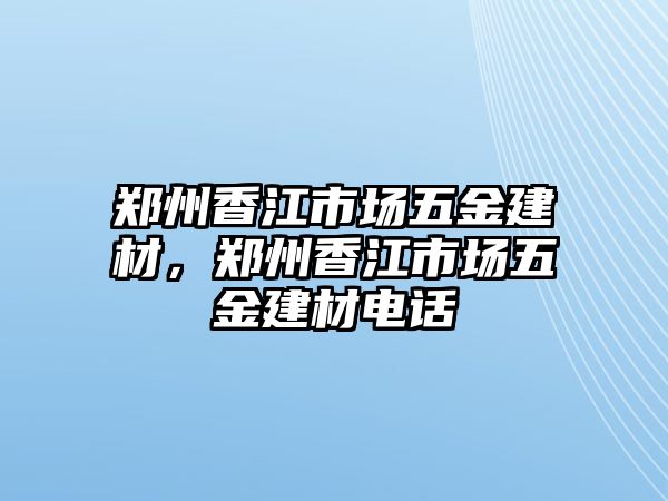 鄭州香江市場五金建材，鄭州香江市場五金建材電話