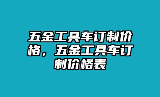 五金工具車訂制價格，五金工具車訂制價格表