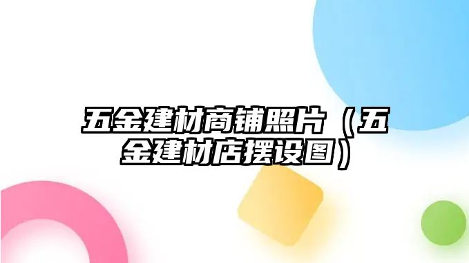 五金建材商鋪照片（五金建材店擺設圖）