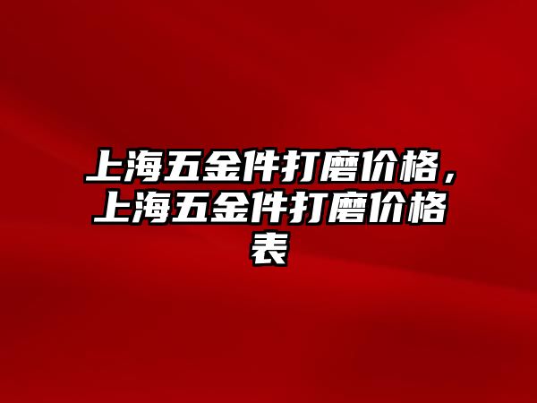 上海五金件打磨價格，上海五金件打磨價格表