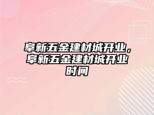 阜新五金建材城開業，阜新五金建材城開業時間