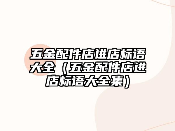 五金配件店進(jìn)店標(biāo)語大全（五金配件店進(jìn)店標(biāo)語大全集）