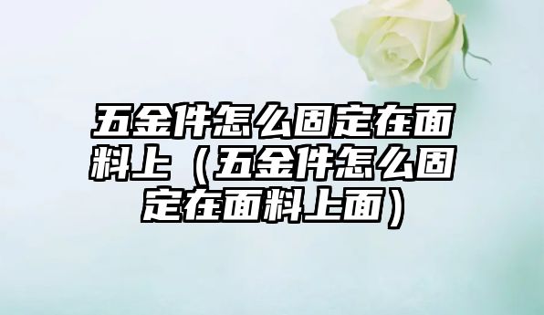 五金件怎么固定在面料上（五金件怎么固定在面料上面）