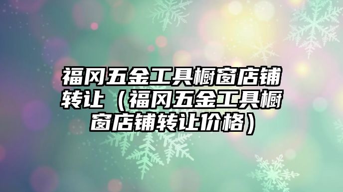 福岡五金工具櫥窗店鋪轉讓（福岡五金工具櫥窗店鋪轉讓價格）