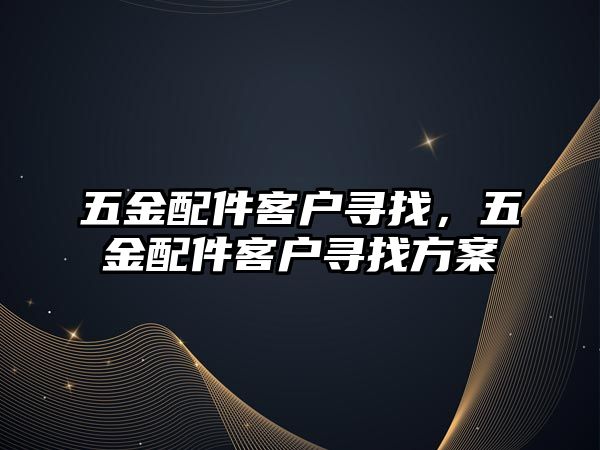 五金配件客戶尋找，五金配件客戶尋找方案