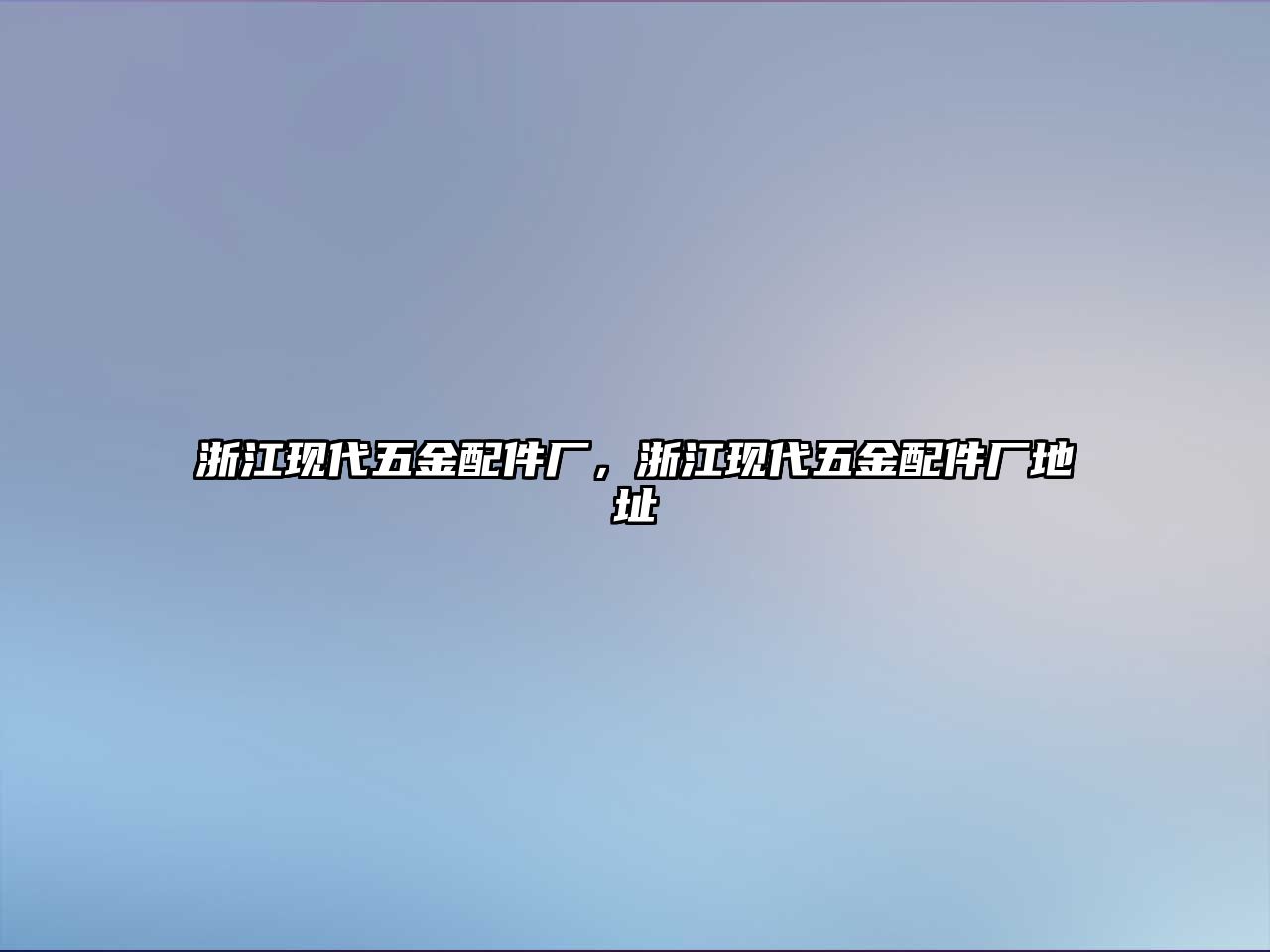 浙江現(xiàn)代五金配件廠，浙江現(xiàn)代五金配件廠地址