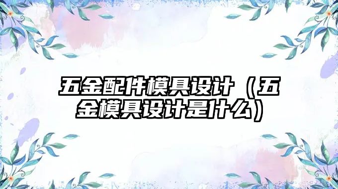 五金配件模具設計（五金模具設計是什么）