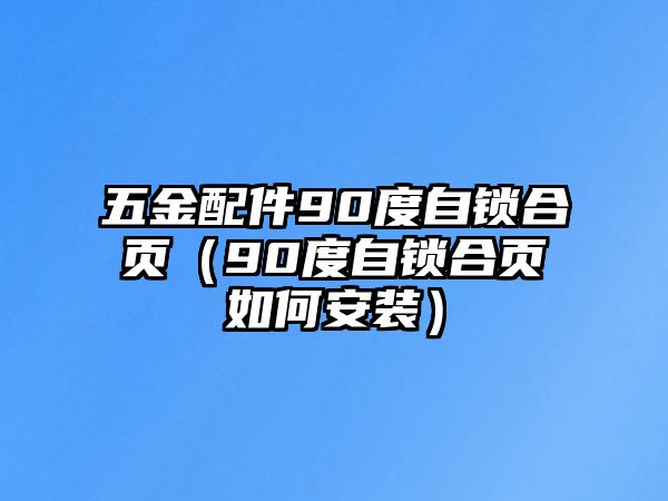 五金配件90度自鎖合頁(yè)（90度自鎖合頁(yè)如何安裝）