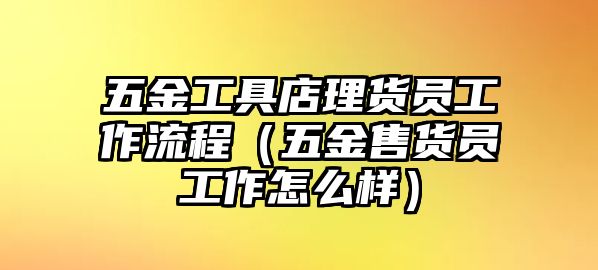 五金工具店理貨員工作流程（五金售貨員工作怎么樣）