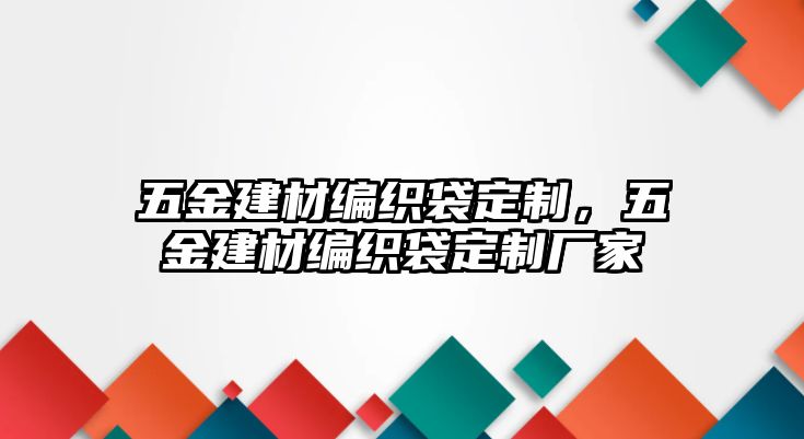 五金建材編織袋定制，五金建材編織袋定制廠家