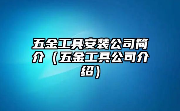 五金工具安裝公司簡介（五金工具公司介紹）