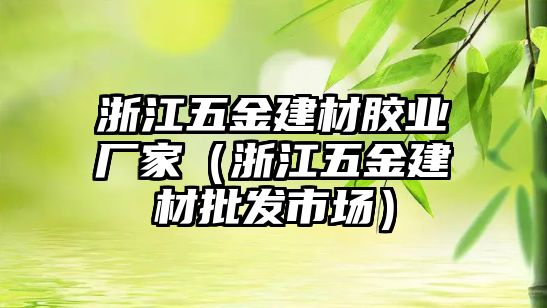 浙江五金建材膠業廠家（浙江五金建材批發市場）