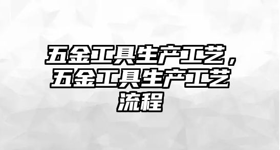 五金工具生產工藝，五金工具生產工藝流程