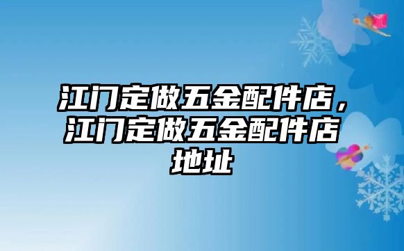 江門(mén)定做五金配件店，江門(mén)定做五金配件店地址