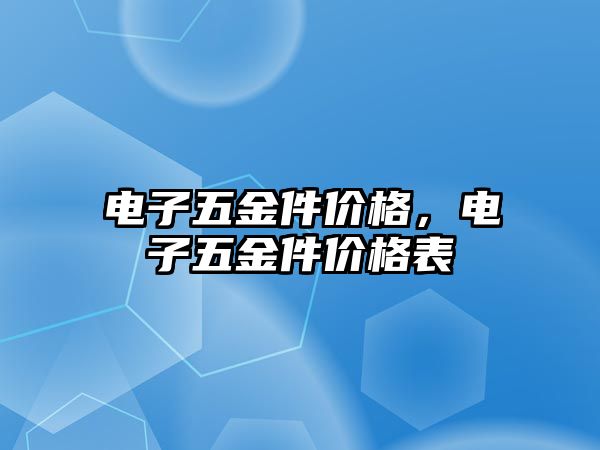 電子五金件價格，電子五金件價格表