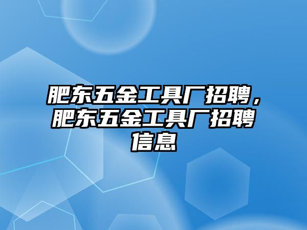 肥東五金工具廠招聘，肥東五金工具廠招聘信息