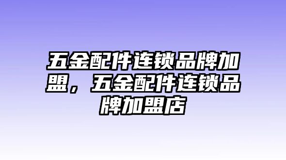 五金配件連鎖品牌加盟，五金配件連鎖品牌加盟店