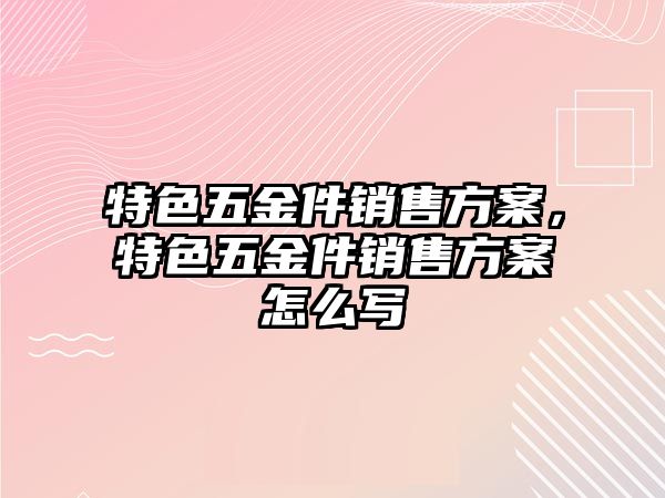 特色五金件銷售方案，特色五金件銷售方案怎么寫