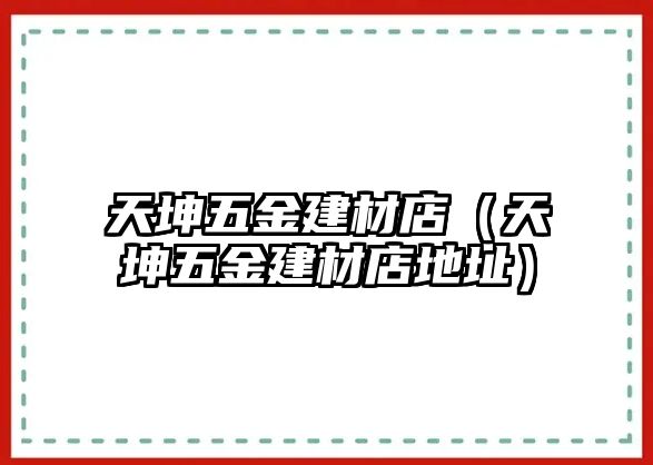 天坤五金建材店（天坤五金建材店地址）