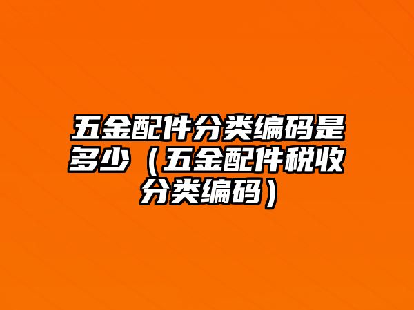 五金配件分類編碼是多少（五金配件稅收分類編碼）