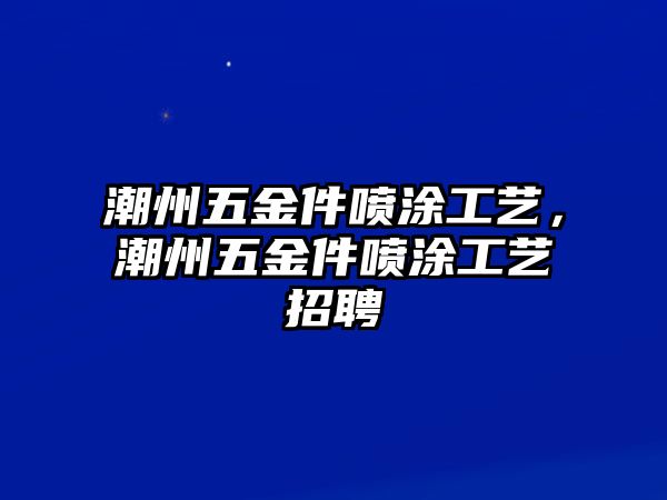 潮州五金件噴涂工藝，潮州五金件噴涂工藝招聘