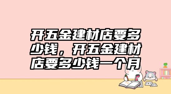 開五金建材店要多少錢，開五金建材店要多少錢一個月