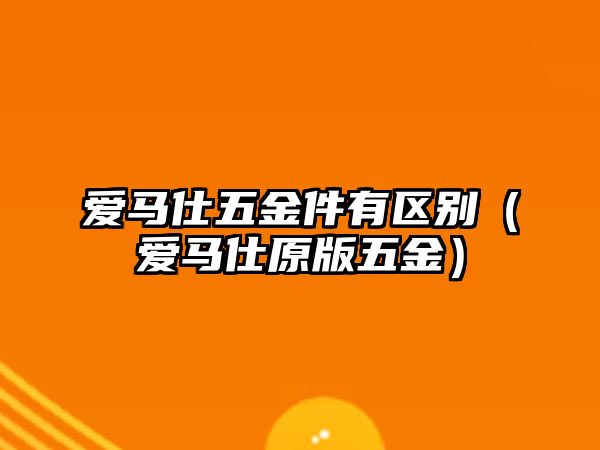 愛(ài)馬仕五金件有區(qū)別（愛(ài)馬仕原版五金）