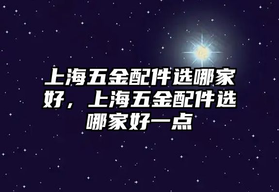 上海五金配件選哪家好，上海五金配件選哪家好一點