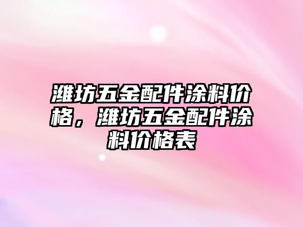 濰坊五金配件涂料價格，濰坊五金配件涂料價格表