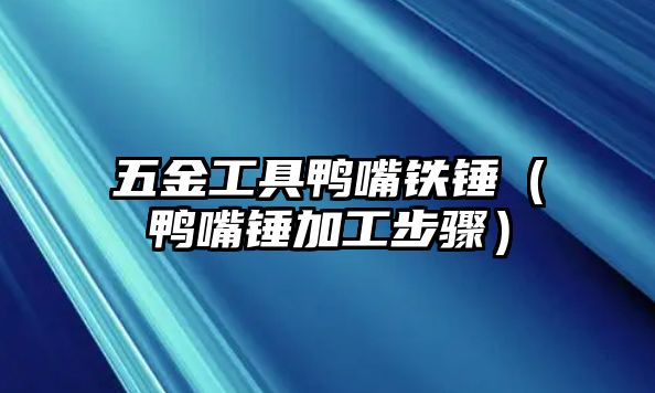 五金工具鴨嘴鐵錘（鴨嘴錘加工步驟）