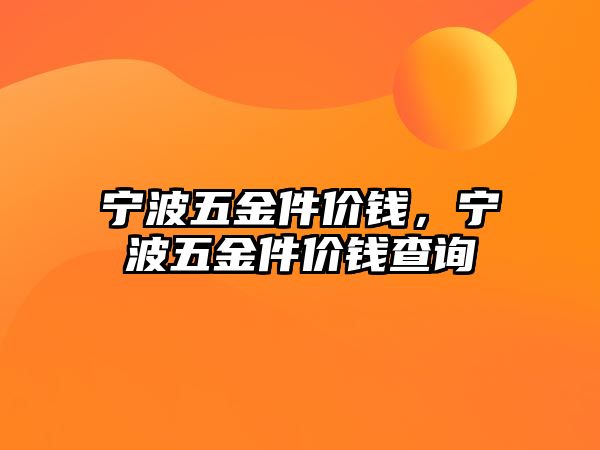 寧波五金件價錢，寧波五金件價錢查詢