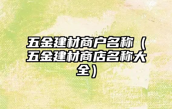 五金建材商戶名稱（五金建材商店名稱大全）