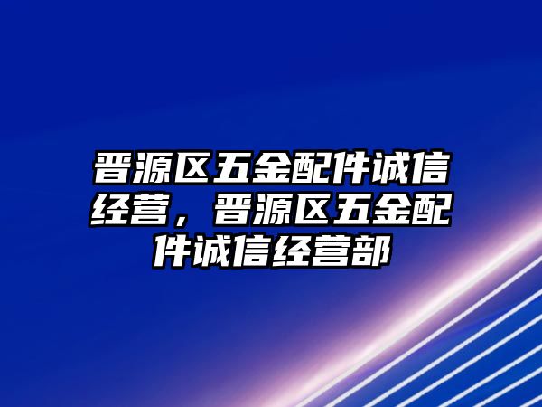 晉源區五金配件誠信經營，晉源區五金配件誠信經營部