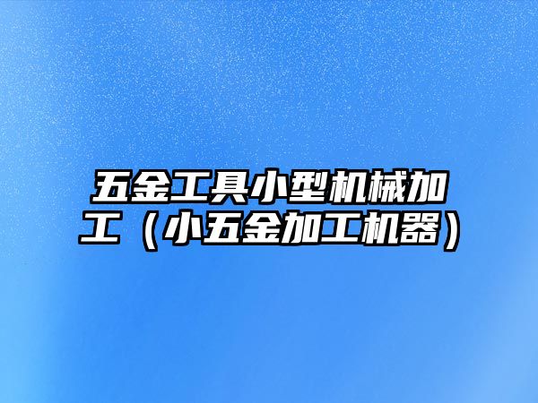 五金工具小型機械加工（小五金加工機器）