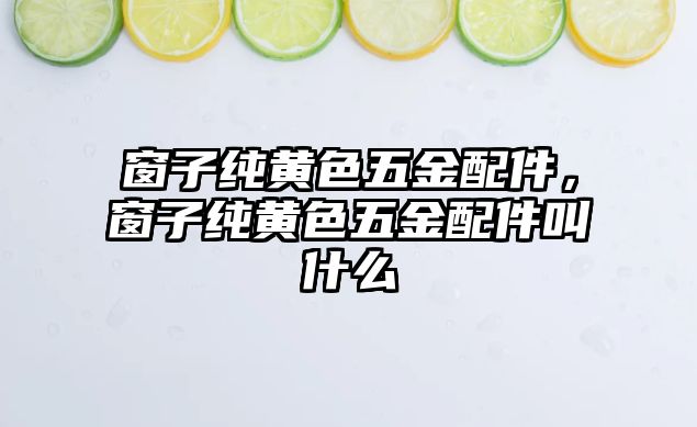 窗子純黃色五金配件，窗子純黃色五金配件叫什么