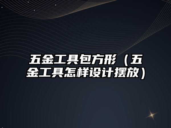 五金工具包方形（五金工具怎樣設計擺放）